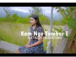 Lirik Lagu Karo KAM NGE TAMBAR E - Natalia Br Ginting